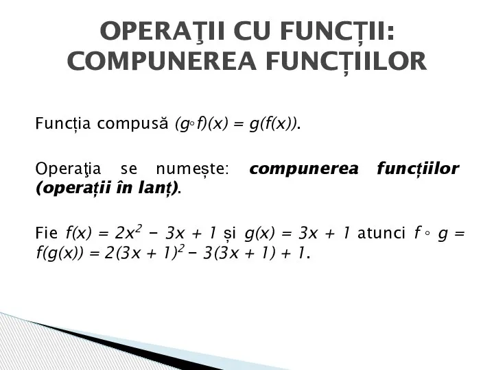Funcția compusă (g◦f)(x) = g(f(x)). Operaţia se numește: compunerea funcțiilor (operații în