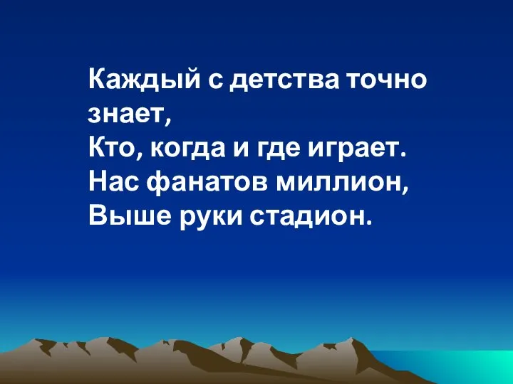 Каждый с детства точно знает, Кто, когда и где играет. Нас фанатов миллион, Выше руки стадион.