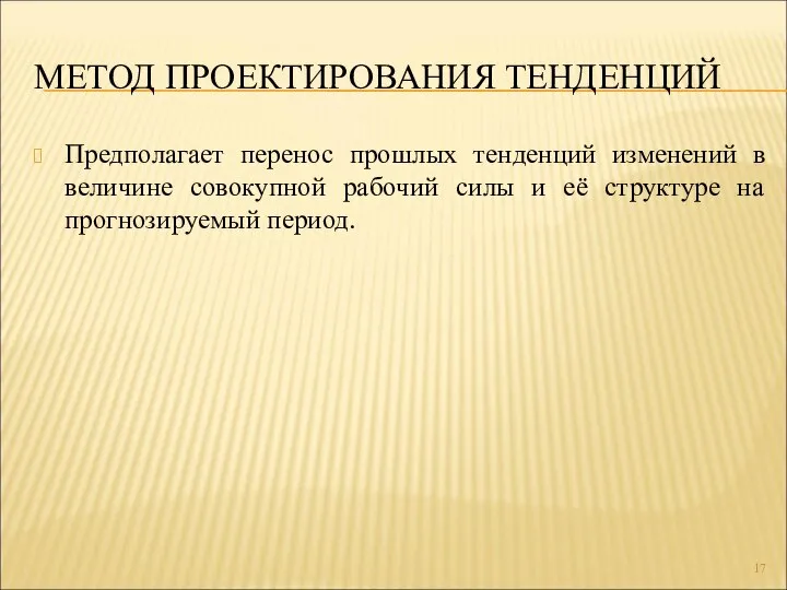 МЕТОД ПРОЕКТИРОВАНИЯ ТЕНДЕНЦИЙ Предполагает перенос прошлых тенденций изменений в величине совокупной рабочий