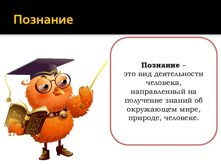 Познание Познание – это вид деятельности человека, направленный на получение знаний об окружающем мире, природе, человеке.