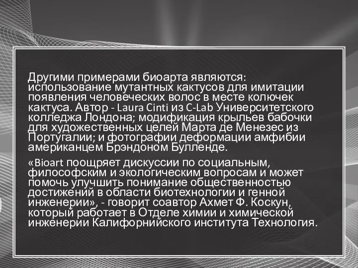 Другими примерами биоарта являются: использование мутантных кактусов для имитации появления человеческих волос