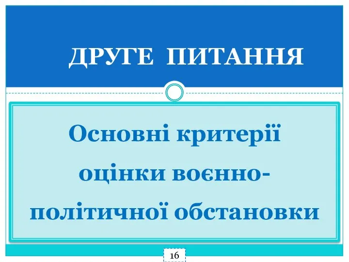 ДРУГЕ ПИТАННЯ Основні критерії оцінки воєнно-політичної обстановки 16