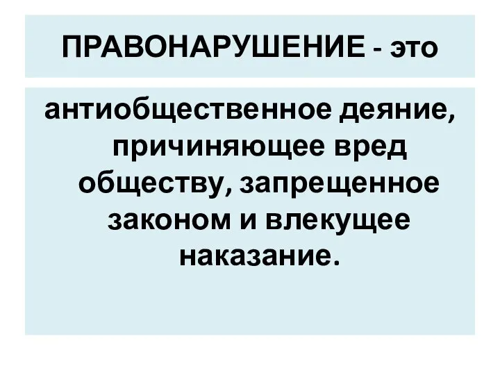 ПРАВОНАРУШЕНИЕ - это антиобщественное деяние, причиняющее вред обществу, запрещенное законом и влекущее наказание.