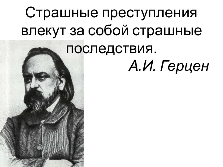 Страшные преступления влекут за собой страшные последствия. А.И. Герцен