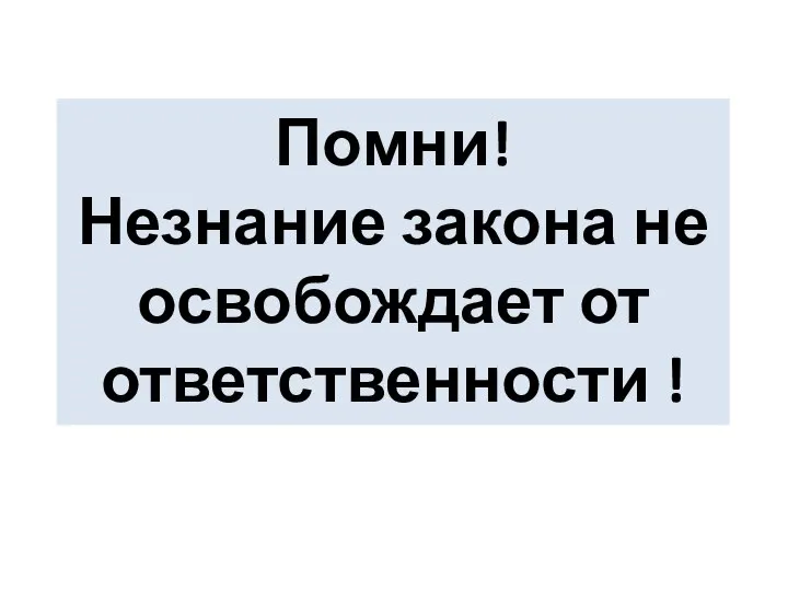 Помни! Незнание закона не освобождает от ответственности !