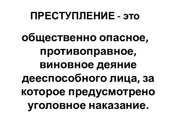 ПРЕСТУПЛЕНИЕ - это общественно опасное, противоправное, виновное деяние дееспособного лица, за которое предусмотрено уголовное наказание.