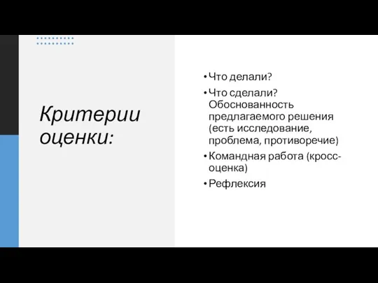 Критерии оценки: Что делали? Что сделали? Обоснованность предлагаемого решения (есть исследование, проблема,