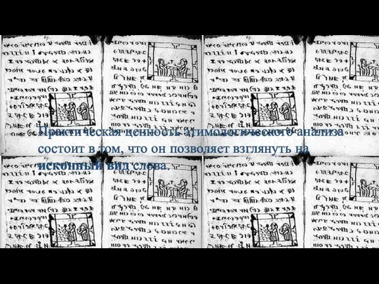 Практическая ценность этимологического анализа состоит в том, что он позволяет взглянуть на исконный вид слова.