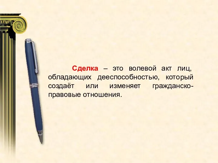 Сделка – это волевой акт лиц, обладающих дееспособностью, который создаёт или изменяет гражданско-правовые отношения.