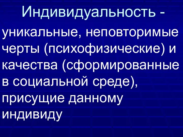 Индивидуальность - уникальные, неповторимые черты (психофизические) и качества (сформированные в социальной среде), присущие данному индивиду