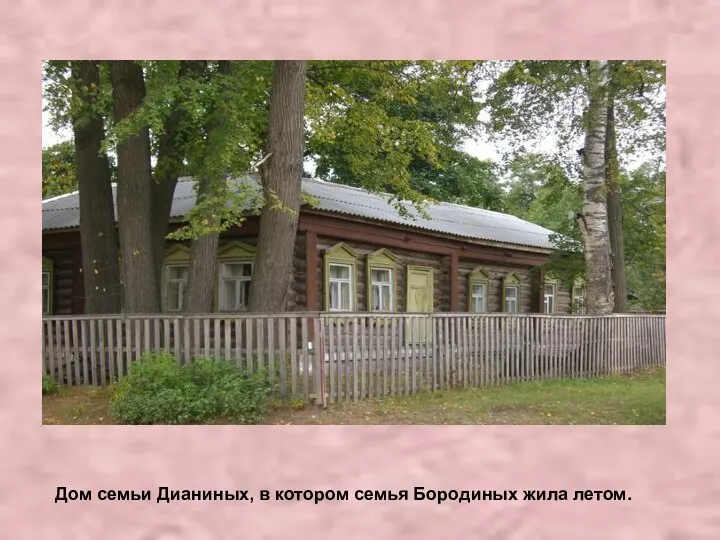 Дом семьи Дианиных, в котором семья Бородиных жила летом.
