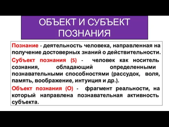 ОБЪЕКТ И СУБЪЕКТ ПОЗНАНИЯ Познание - деятельность человека, направленная на получение достоверных