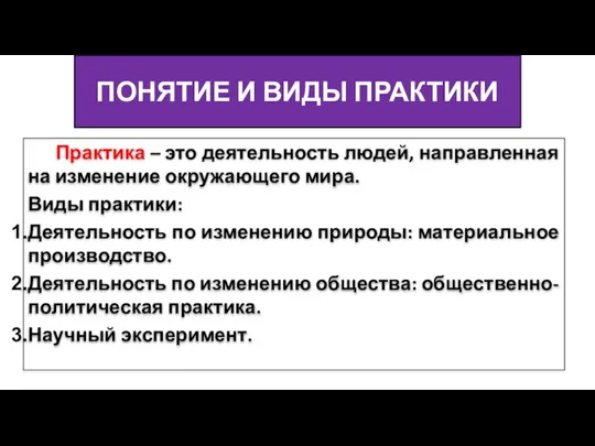 ПОНЯТИЕ И ВИДЫ ПРАКТИКИ Практика – это деятельность людей, направленная на изменение