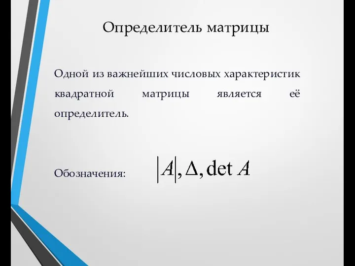 Определитель матрицы Одной из важнейших числовых характеристик квадратной матрицы является её определитель. Обозначения: