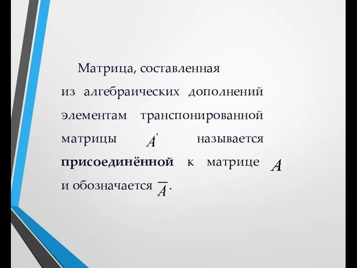 Матрица, составленная из алгебраических дополнений элементам транспонированной матрицы называется присоединённой к матрице и обозначается .