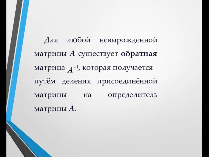 Для любой невырожденной матрицы A существует обратная матрица , которая получается путём