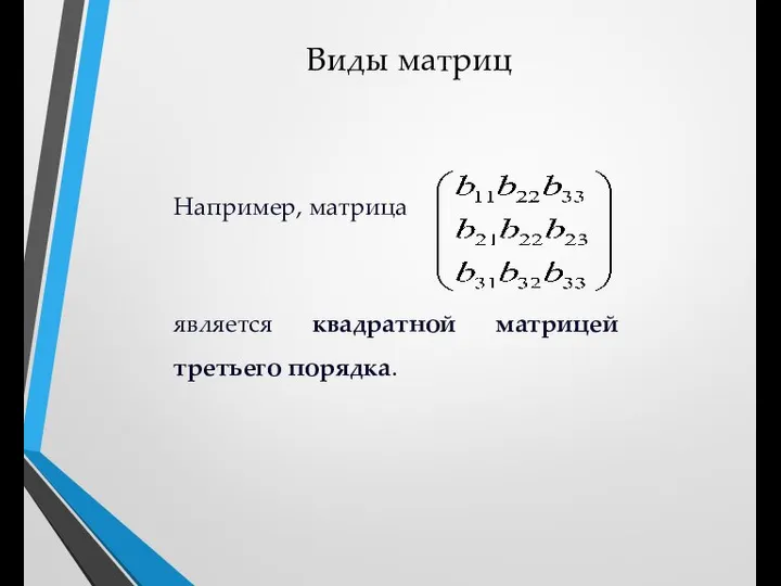 Виды матриц Например, матрица является квадратной матрицей третьего порядка.