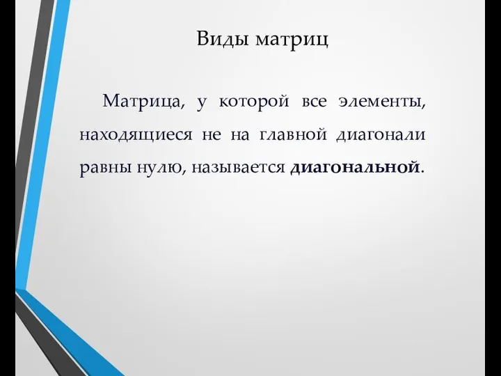 Виды матриц Матрица, у которой все элементы, находящиеся не на главной диагонали равны нулю, называется диагональной.