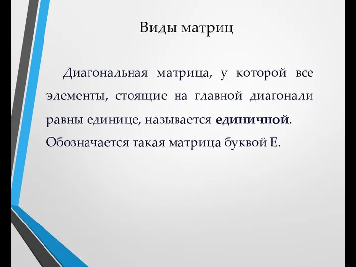 Виды матриц Диагональная матрица, у которой все элементы, стоящие на главной диагонали