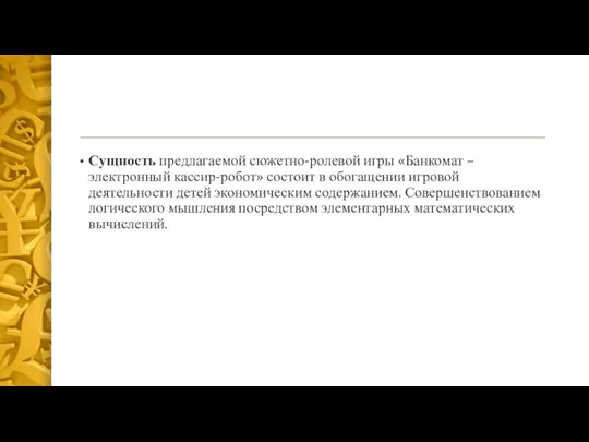 Сущность предлагаемой сюжетно-ролевой игры «Банкомат –электронный кассир-робот» состоит в обогащении игровой деятельности