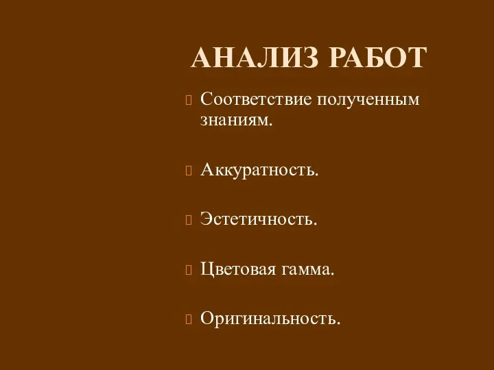 АНАЛИЗ РАБОТ Соответствие полученным знаниям. Аккуратность. Эстетичность. Цветовая гамма. Оригинальность.