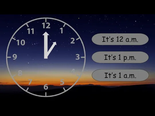 It’s 12 a.m. It’s 1 p.m. It’s 1 a.m.
