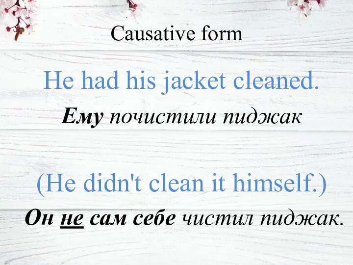 Causative form He had his jacket cleaned. Ему почистили пиджак (He didn't