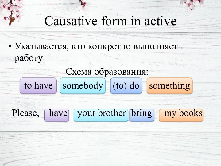 Causative form in active Указывается, кто конкретно выполняет работу Схема образования: to