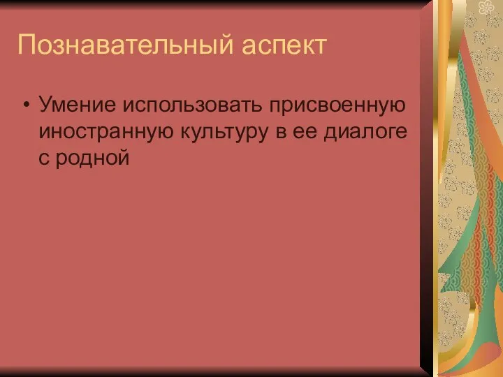 Познавательный аспект Умение использовать присвоенную иностранную культуру в ее диалоге с родной