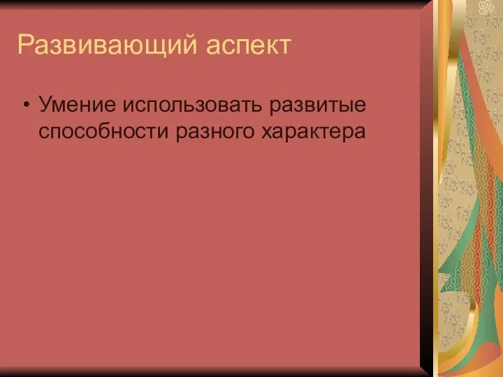 Развивающий аспект Умение использовать развитые способности разного характера