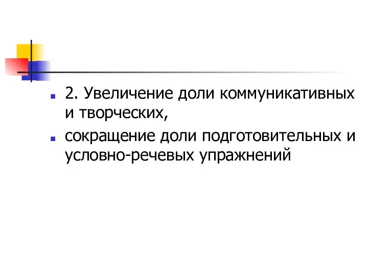 2. Увеличение доли коммуникативных и творческих, сокращение доли подготовительных и условно-речевых упражнений