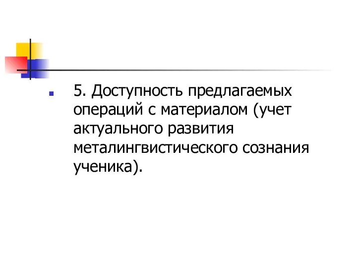 5. Доступность предлагаемых операций с материалом (учет актуального развития металингвистического сознания ученика).