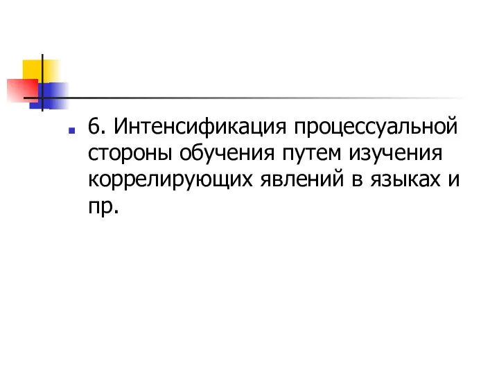 6. Интенсификация процессуальной стороны обучения путем изучения коррелирующих явлений в языках и пр.