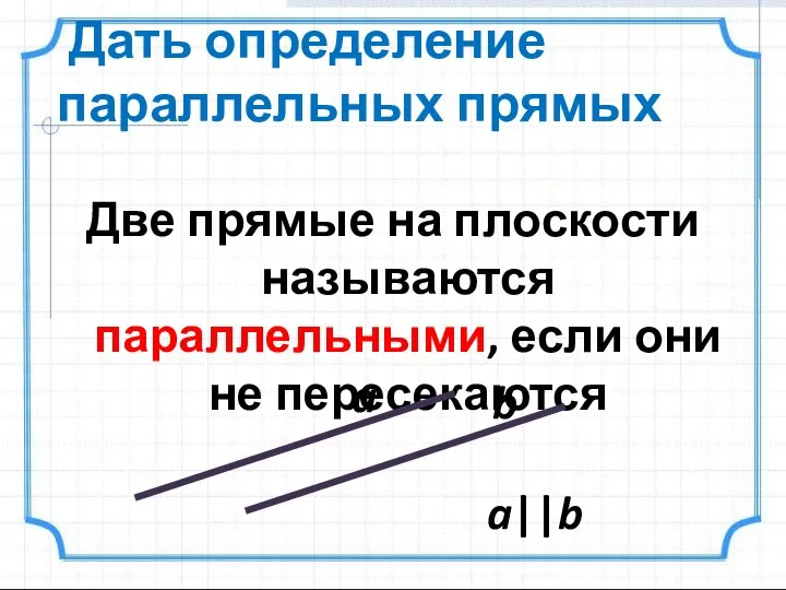 Дать определение параллельных прямых Две прямые на плоскости называются параллельными, если они