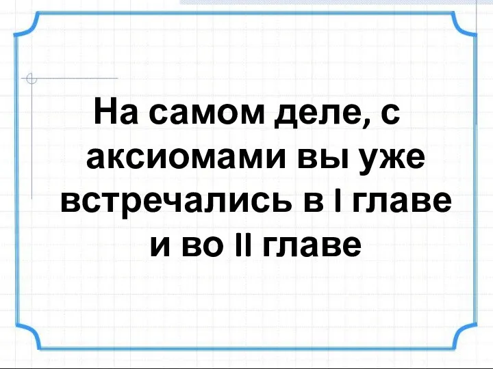 На самом деле, с аксиомами вы уже встречались в I главе и во II главе