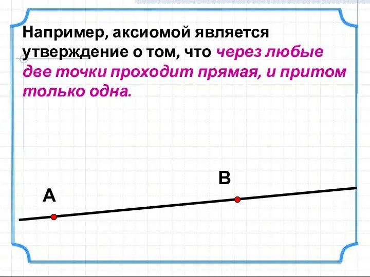 Например, аксиомой является утверждение о том, что через любые две точки проходит