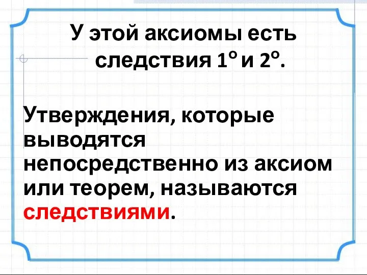 У этой аксиомы есть следствия 1о и 2о. Утверждения, которые выводятся непосредственно