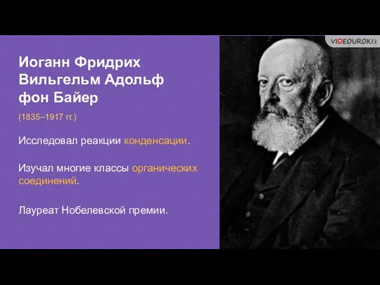 Иоганн Фридрих Вильгельм Адольф фон Байер (1835–1917 гг.) Исследовал реакции конденсации. Лауреат