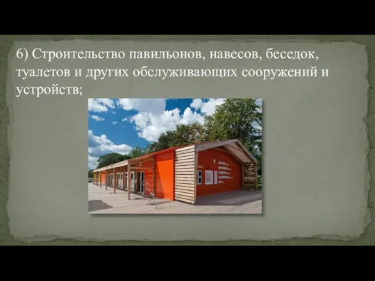 6) Строительство павильонов, навесов, беседок, туалетов и других обслуживающих сооружений и устройств;