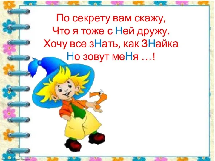 По секрету вам скажу, Что я тоже с Ней дружу. Хочу все