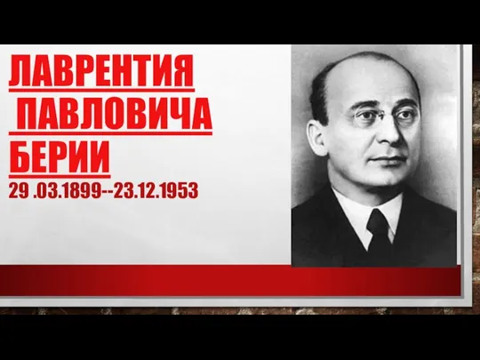 ЛАВРЕНТИЯ ПАВЛОВИЧА БЕРИИ 29 .03.1899--23.12.1953