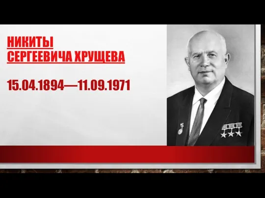 НИКИТЫ СЕРГЕЕВИЧА ХРУЩЕВА 15.04.1894—11.09.1971