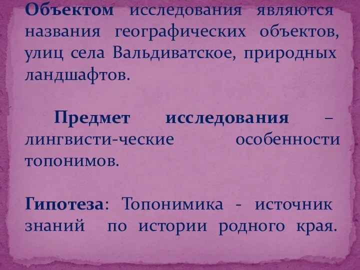 Объектом исследования являются названия географических объектов, улиц села Вальдиватское, природных ландшафтов. Предмет