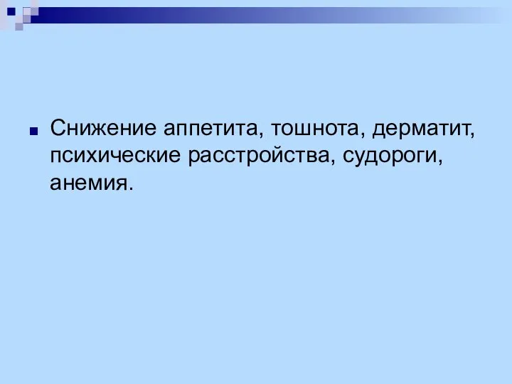 Снижение аппетита, тошнота, дерматит, психические расстройства, судороги, анемия.