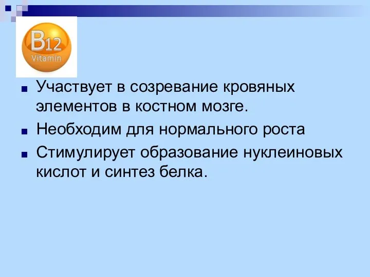 Участвует в созревание кровяных элементов в костном мозге. Необходим для нормального роста