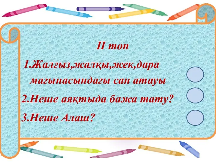 ІІ топ 1.Жалғыз,жалқы,жек,дара мағынасындағы сан атауы 2.Неше аяқтыда бажа тату? 3.Неше Алаш?