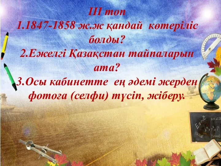 ІІІ топ 1.1847-1858 ж.ж қандай көтеріліс болды? 2.Ежелгі Қазақстан тайпаларын ата? 3.Осы