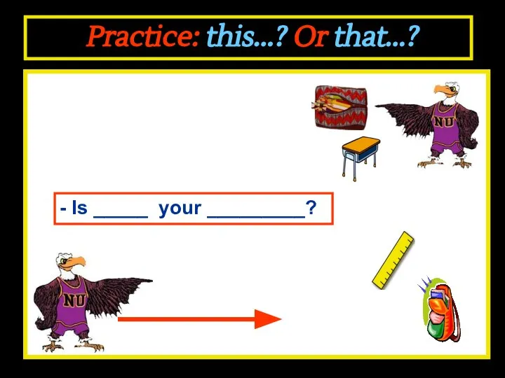 Practice: this...? Or that...? - Is _____ your _________?