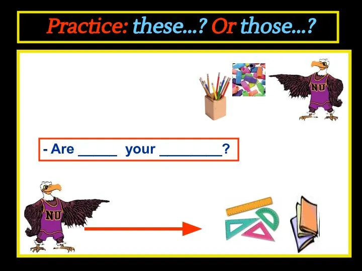 Practice: these...? Or those...? - Are _____ your ________?