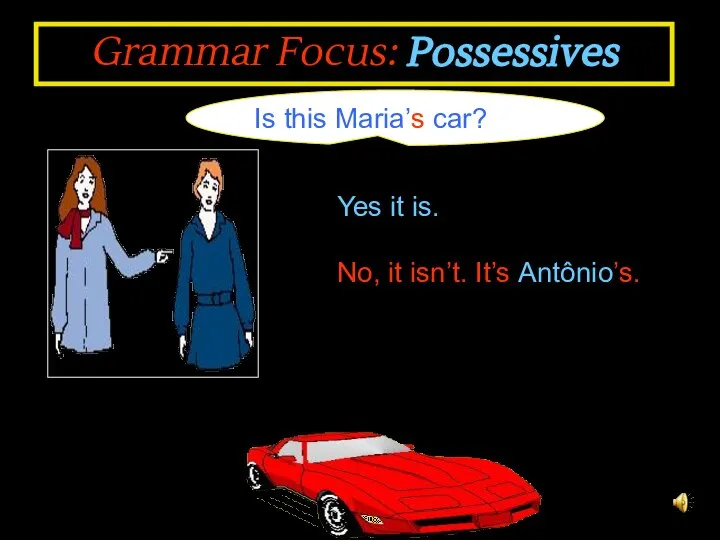Grammar Focus: Possessives Is this Maria’s car? No, it isn’t. It’s Antônio’s. Yes it is.